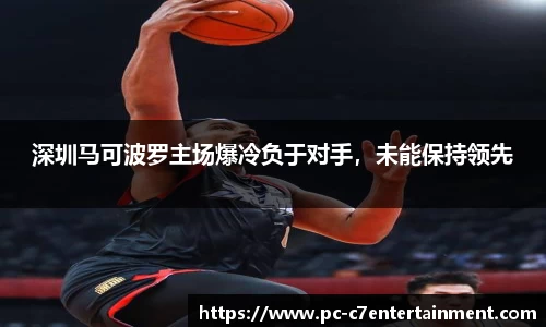 深圳马可波罗主场爆冷负于对手，未能保持领先