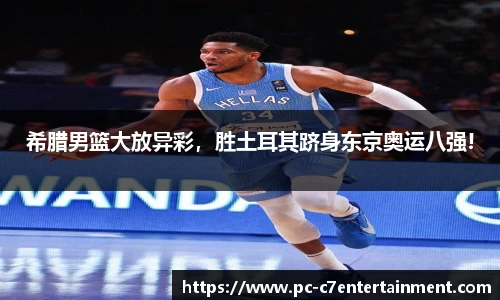 希腊男篮大放异彩，胜土耳其跻身东京奥运八强!