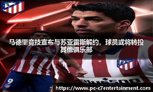 马德里竞技宣布与苏亚雷斯解约，球员或将转投其他俱乐部