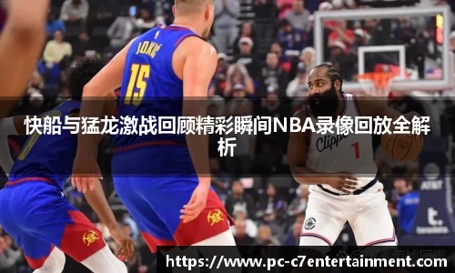 快船与猛龙激战回顾精彩瞬间NBA录像回放全解析