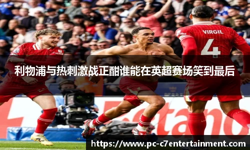 利物浦与热刺激战正酣谁能在英超赛场笑到最后