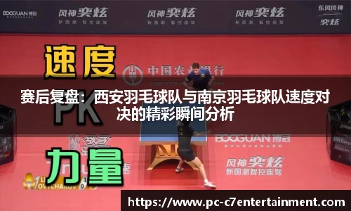 赛后复盘：西安羽毛球队与南京羽毛球队速度对决的精彩瞬间分析