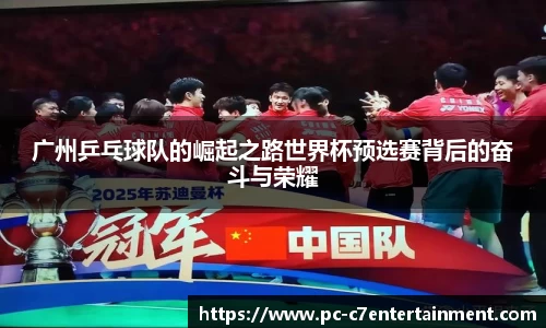 广州乒乓球队的崛起之路世界杯预选赛背后的奋斗与荣耀