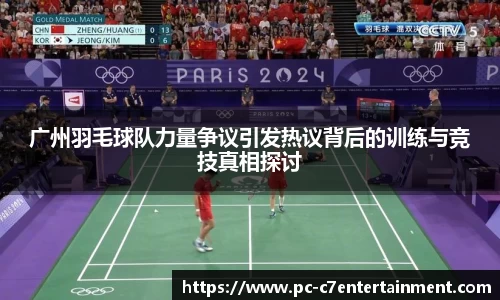 广州羽毛球队力量争议引发热议背后的训练与竞技真相探讨
